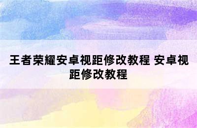 王者荣耀安卓视距修改教程 安卓视距修改教程